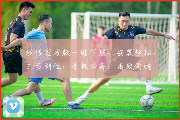短信官方版一键下载，安装轻松，三步到位，手机必备，高效沟通