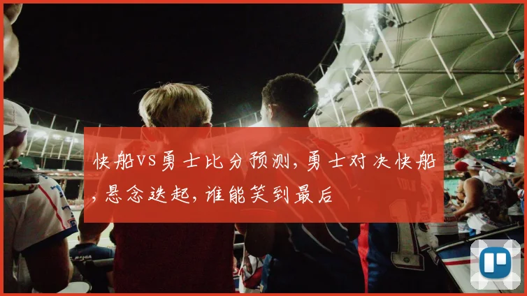 快船vs勇士比分预测,勇士对决快船,悬念迭起,谁能笑到最后