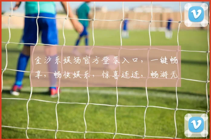 金沙乐娱场官方登录入口,一键畅享,畅快娱乐,惊喜连连,畅游无界