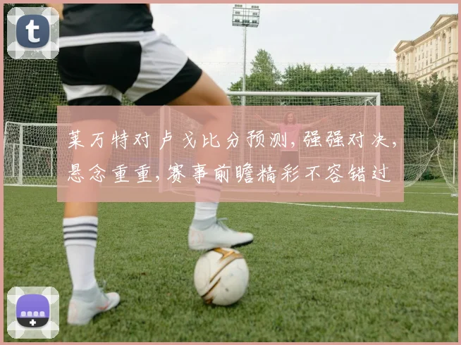 莱万特对卢戈比分预测,强强对决,悬念重重,赛事前瞻精彩不容错过